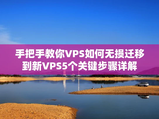 手把手教你VPS如何无损迁移到新VPS5个关键步骤详解