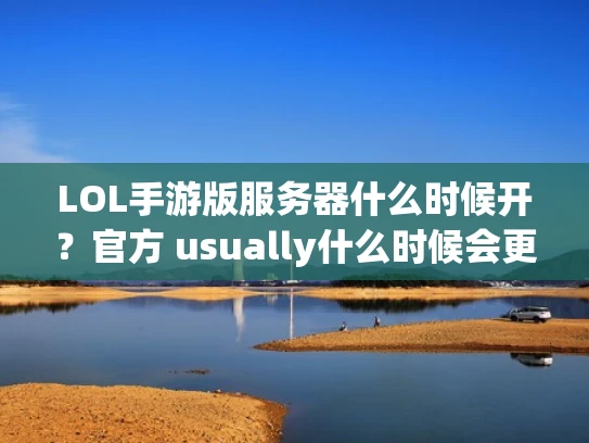 LOL手游版服务器什么时候开？官方 usually什么时候会更新？
