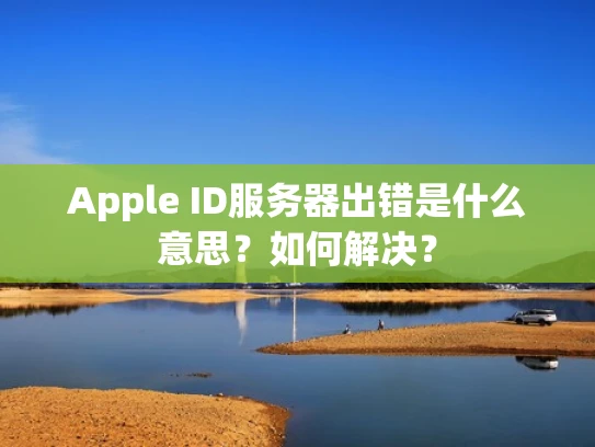Apple ID服务器出错是什么意思？如何解决？