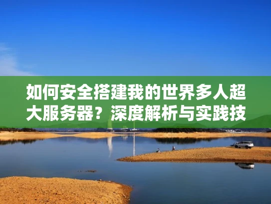 如何安全搭建我的世界多人超大服务器？深度解析与实践技巧