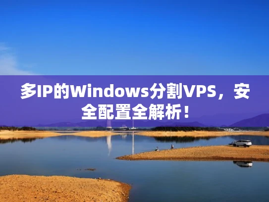 多IP的Windows分割VPS，安全配置全解析！