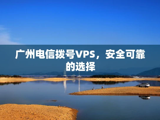 广州电信拨号VPS，安全可靠的选择
