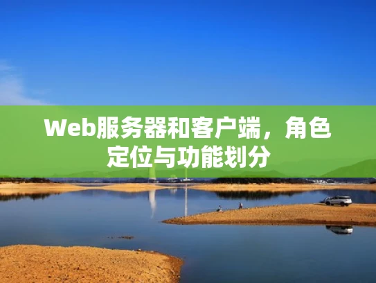Web服务器和客户端，角色定位与功能划分
