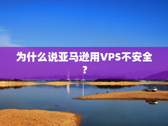 为什么说亚马逊用VPS不安全？