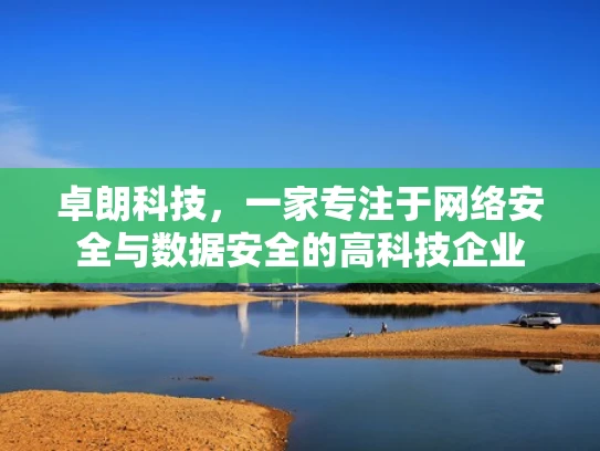 卓朗科技，一家专注于网络安全与数据安全的高科技企业