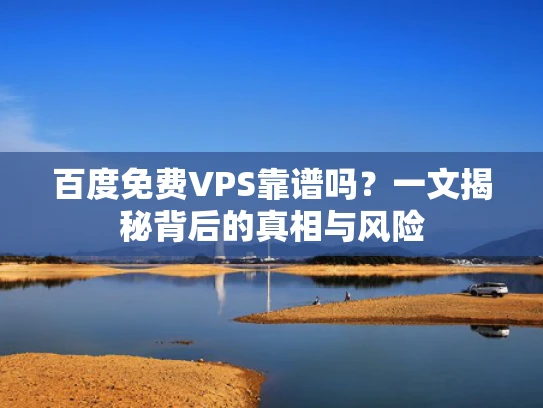 百度免费VPS靠谱吗？一文揭秘背后的真相与风险