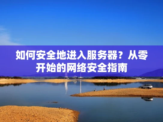如何安全地进入服务器？从零开始的网络安全指南