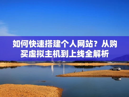 如何快速搭建个人网站？从购买虚拟主机到上线全解析