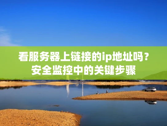 看服务器上链接的ip地址吗？安全监控中的关键步骤