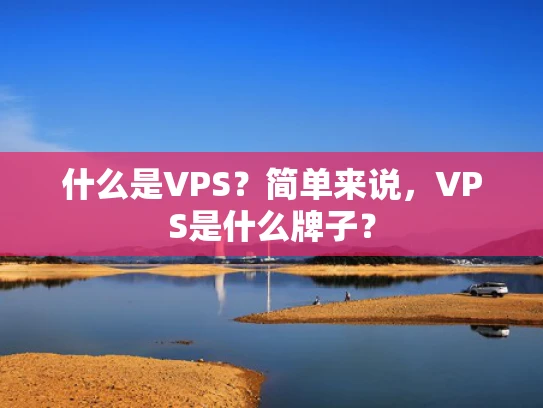 什么是VPS？简单来说，VPS是什么牌子？