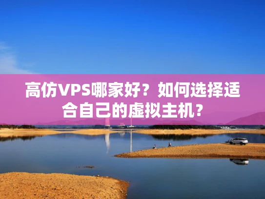 高仿VPS哪家好？如何选择适合自己的虚拟主机？