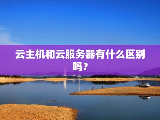 云主机和云服务器有什么区别吗？