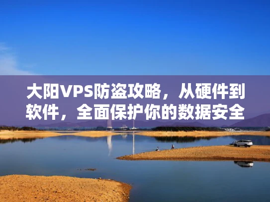 大阳VPS防盗攻略，从硬件到软件，全面保护你的数据安全