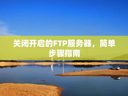 关闭开启的FTP服务器，简单步骤指南