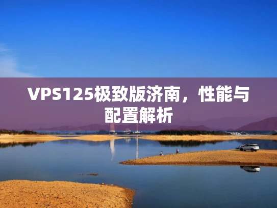 VPS125极致版济南，性能与配置解析