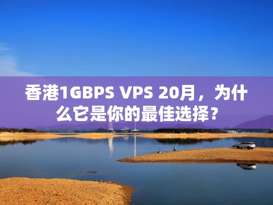 香港1GBPS VPS 20月，为什么它是你的最佳选择？