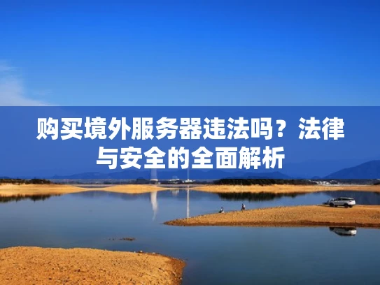购买境外服务器违法吗？法律与安全的全面解析