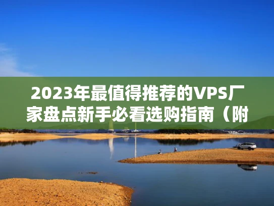 2023年最值得推荐的VPS厂家盘点新手必看选购指南（附避坑技巧）