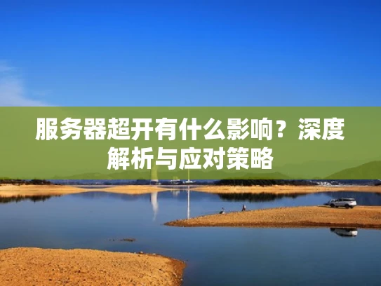 服务器超开有什么影响？深度解析与应对策略