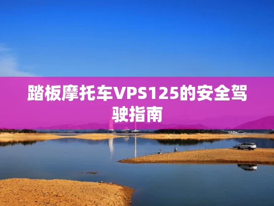 踏板摩托车VPS125的安全驾驶指南