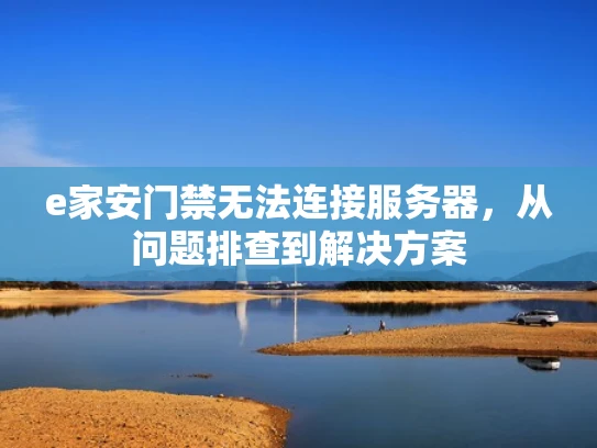 e家安门禁无法连接服务器，从问题排查到解决方案