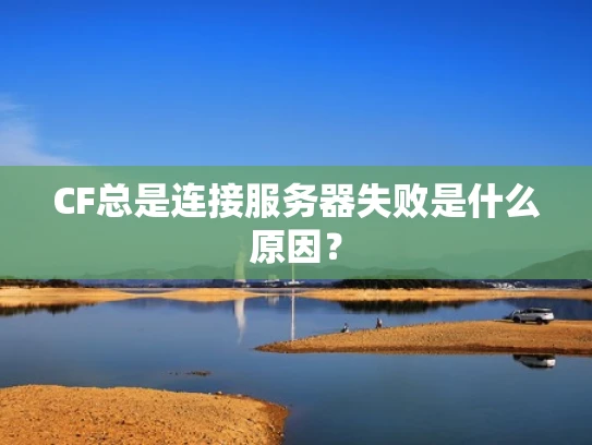 CF总是连接服务器失败是什么原因？