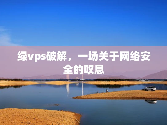 绿vps破解，一场关于网络安全的叹息