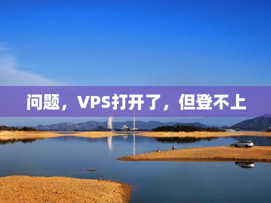 问题，VPS打开了，但登不上