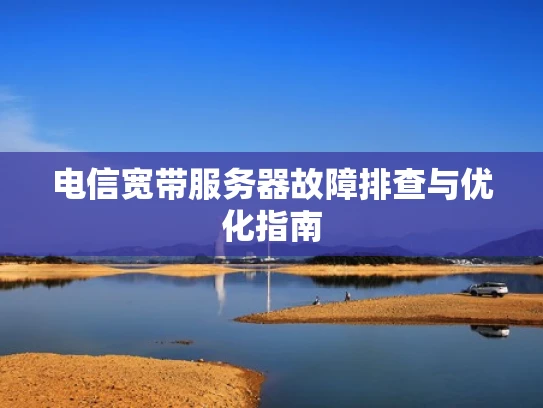 电信宽带服务器故障排查与优化指南