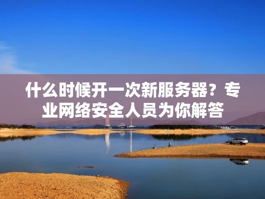 什么时候开一次新服务器？专业网络安全人员为你解答