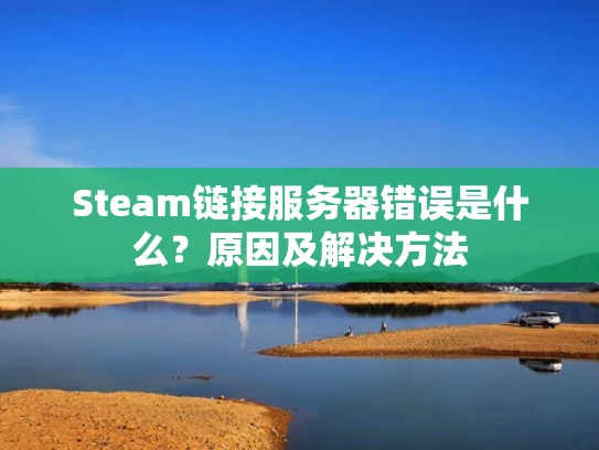 Steam链接服务器错误是什么？原因及解决方法
