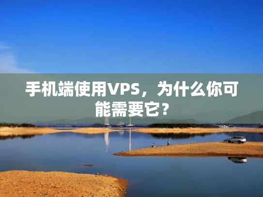 手机端使用VPS，为什么你可能需要它？