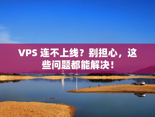 VPS 连不上线？别担心，这些问题都能解决！