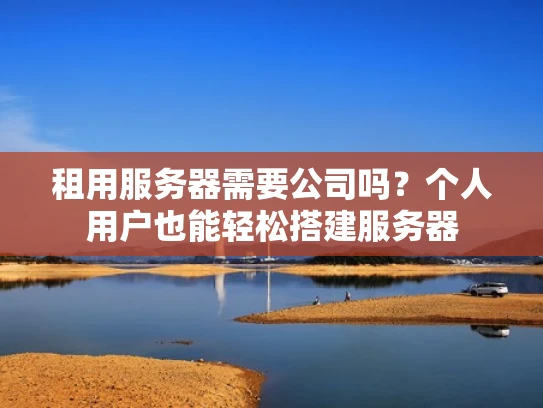 租用服务器需要公司吗？个人用户也能轻松搭建服务器
