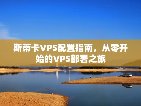 斯蒂卡VPS配置指南，从零开始的VPS部署之旅