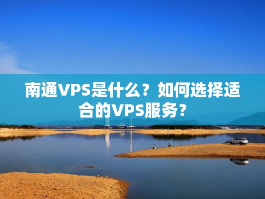 南通VPS是什么？如何选择适合的VPS服务？