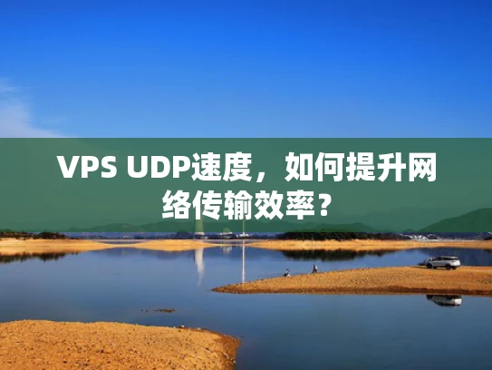 VPS UDP速度，如何提升网络传输效率？