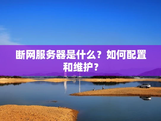 断网服务器是什么？如何配置和维护？