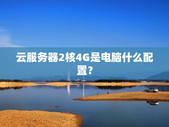 云服务器2核4G是电脑什么配置？