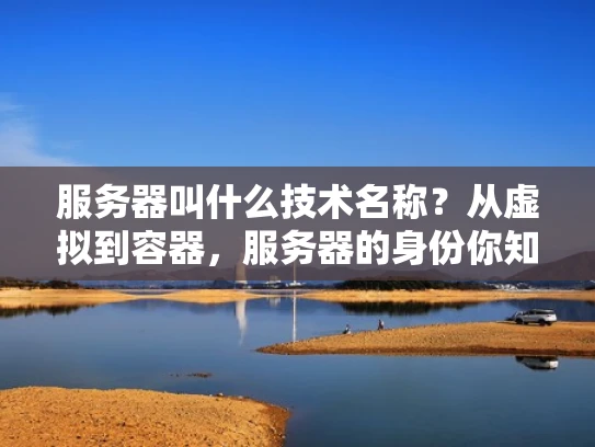 服务器叫什么技术名称？从虚拟到容器，服务器的身份你知道吗？