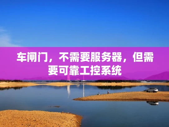 车闸门，不需要服务器，但需要可靠工控系统