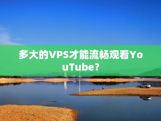 多大的VPS才能流畅观看YouTube？