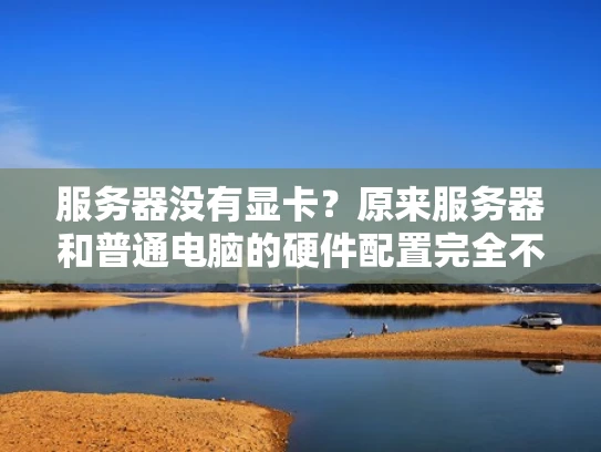 服务器没有显卡？原来服务器和普通电脑的硬件配置完全不同！