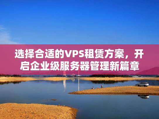 选择合适的VPS租赁方案，开启企业级服务器管理新篇章