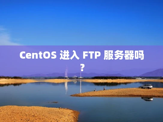 CentOS 进入 FTP 服务器吗？