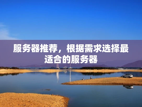 服务器推荐，根据需求选择最适合的服务器