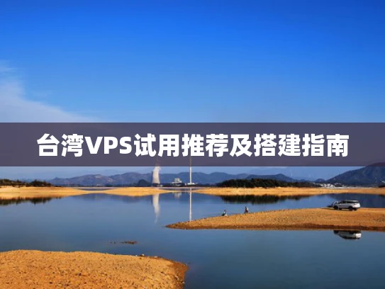 台湾VPS试用推荐及搭建指南