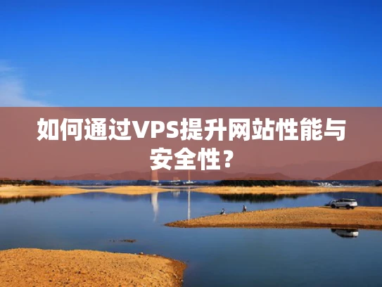 如何通过VPS提升网站性能与安全性？