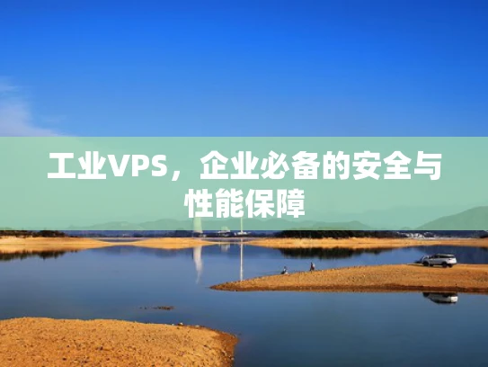 工业VPS，企业必备的安全与性能保障