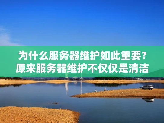 为什么服务器维护如此重要？原来服务器维护不仅仅是清洁工的工作
